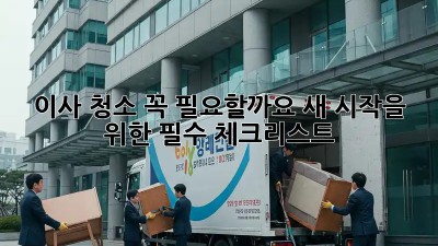이사 청소, 꼭 필요할까요? 새 시작을 위한 필수 체크리스트!