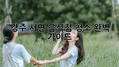 경주 서면 음식점 청소 완벽 가이드