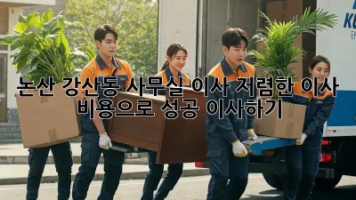 논산 강산동 사무실 이사, 저렴한 이사 비용으로 성공 이사하기! ✨
