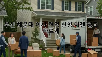 부산 해운대 이사 견적 신청, 이젠 쉽고 빠르게!