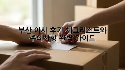 부산 이사 후기: 체크리스트와 주의사항 완벽 가이드!
