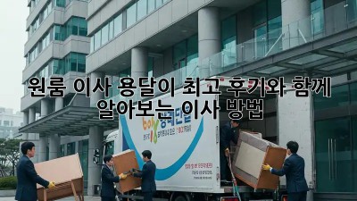 원룸 이사, 용달이 최고? 후기와 함께 알아보는 이사 방법!
